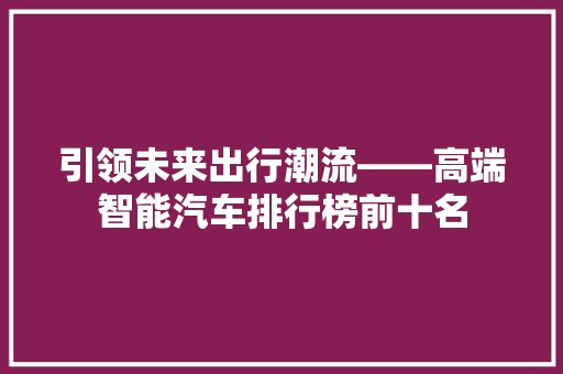 引领未来出行潮流——高端智能汽车排行榜前十名
