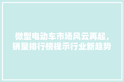 微型电动车市场风云再起，销量排行榜提示行业新趋势