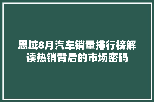 思域8月汽车销量排行榜解读热销背后的市场密码