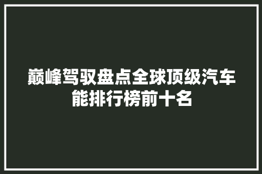 巅峰驾驭盘点全球顶级汽车能排行榜前十名