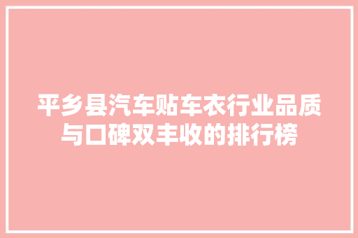 平乡县汽车贴车衣行业品质与口碑双丰收的排行榜