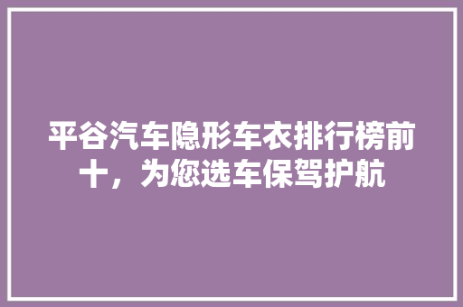 平谷汽车隐形车衣排行榜前十，为您选车保驾护航