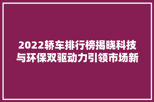 2022轿车排行榜揭晓科技与环保双驱动力引领市场新风向
