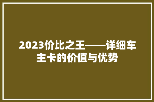 2023价比之王——详细车主卡的价值与优势