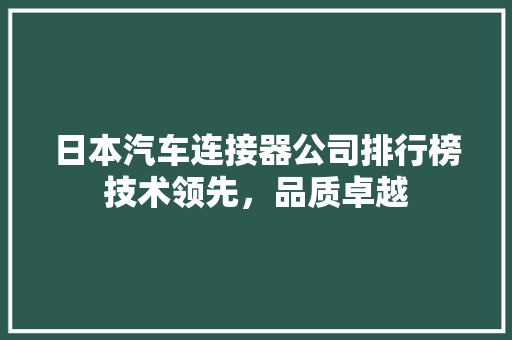 日本汽车连接器公司排行榜技术领先，品质卓越