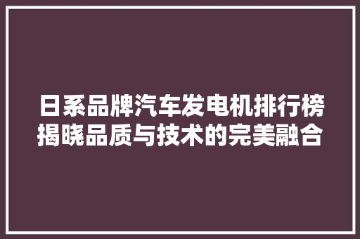 日系品牌汽车发电机排行榜揭晓品质与技术的完美融合