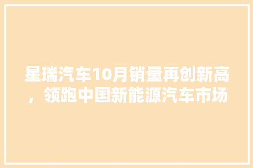 星瑞汽车10月销量再创新高，领跑中国新能源汽车市场