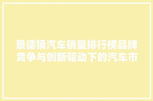 景德镇汽车销量排行榜品牌竞争与创新驱动下的汽车市场新格局