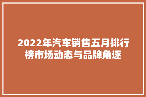 2022年汽车销售五月排行榜市场动态与品牌角逐
