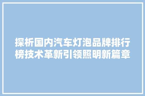 探析国内汽车灯泡品牌排行榜技术革新引领照明新篇章