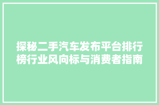 探秘二手汽车发布平台排行榜行业风向标与消费者指南