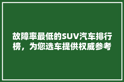 故障率最低的SUV汽车排行榜，为您选车提供权威参考