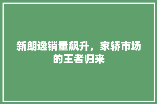 新朗逸销量飙升，家轿市场的王者归来