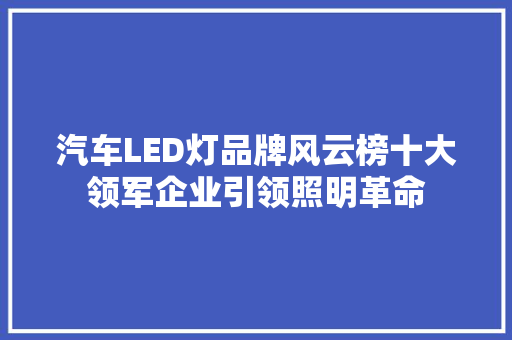 汽车LED灯品牌风云榜十大领军企业引领照明革命