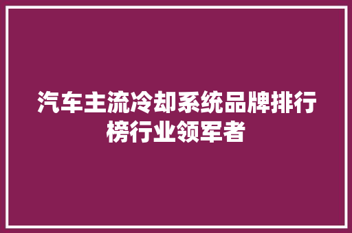 汽车主流冷却系统品牌排行榜行业领军者