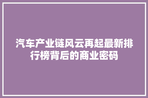 汽车产业链风云再起最新排行榜背后的商业密码