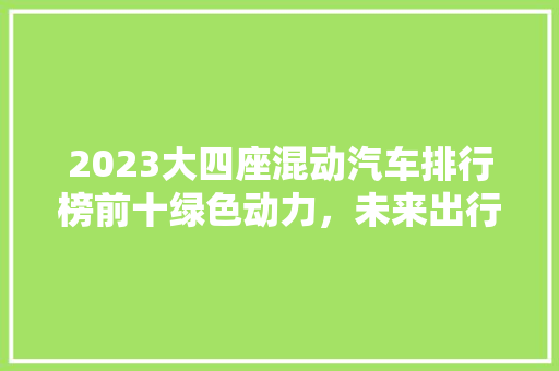 2023大四座混动汽车排行榜前十绿色动力，未来出行新篇章