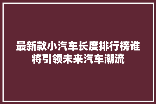 最新款小汽车长度排行榜谁将引领未来汽车潮流