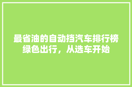 最省油的自动挡汽车排行榜绿色出行，从选车开始