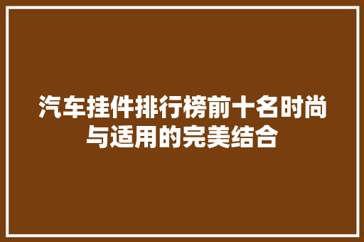 汽车挂件排行榜前十名时尚与适用的完美结合