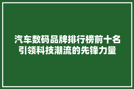 汽车数码品牌排行榜前十名引领科技潮流的先锋力量