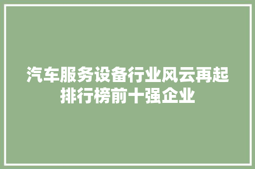 汽车服务设备行业风云再起排行榜前十强企业