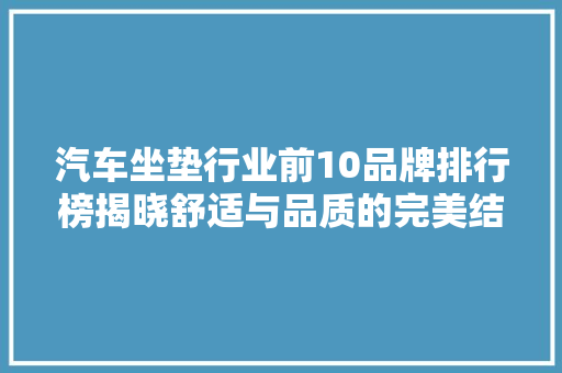 汽车坐垫行业前10品牌排行榜揭晓舒适与品质的完美结合