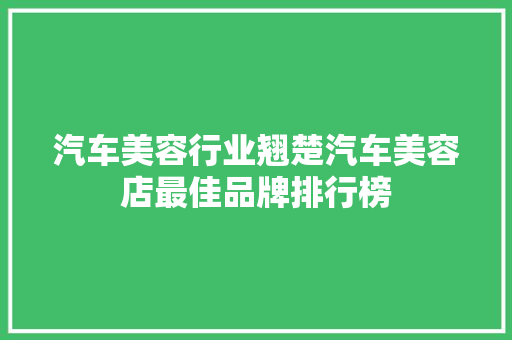 汽车美容行业翘楚汽车美容店最佳品牌排行榜