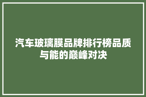 汽车玻璃膜品牌排行榜品质与能的巅峰对决
