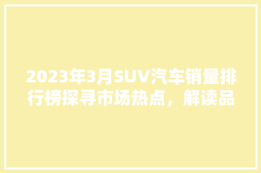 2023年3月SUV汽车销量排行榜探寻市场热点，解读品牌竞争格局