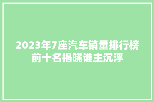 2023年7座汽车销量排行榜前十名揭晓谁主沉浮
