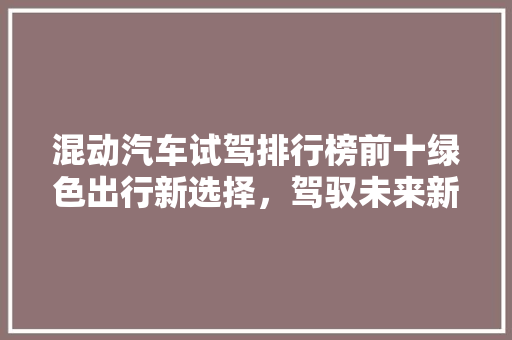 混动汽车试驾排行榜前十绿色出行新选择，驾驭未来新体验