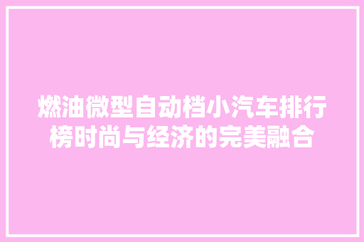 燃油微型自动档小汽车排行榜时尚与经济的完美融合