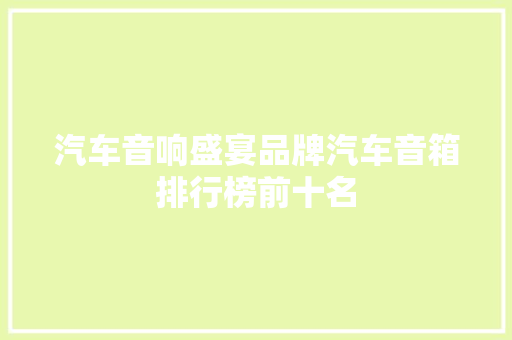 汽车音响盛宴品牌汽车音箱排行榜前十名