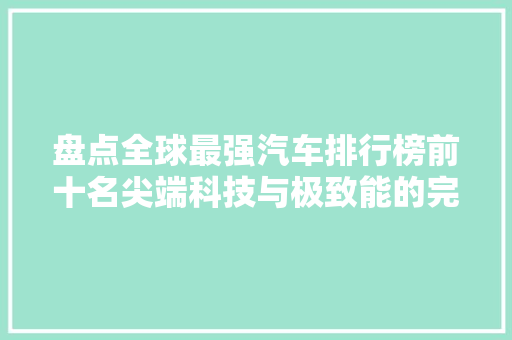 盘点全球最强汽车排行榜前十名尖端科技与极致能的完美融合