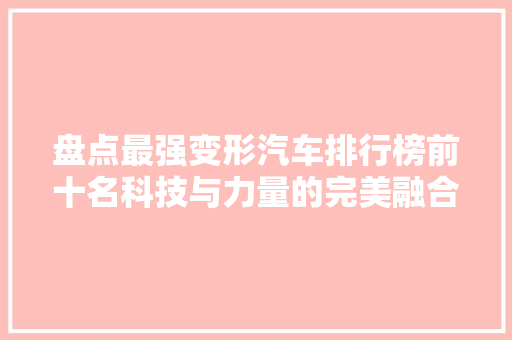 盘点最强变形汽车排行榜前十名科技与力量的完美融合