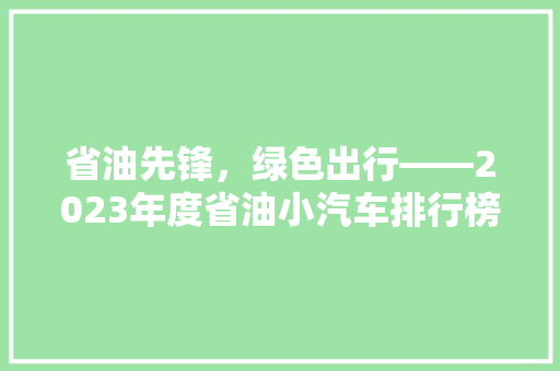 省油先锋，绿色出行——2023年度省油小汽车排行榜前十名