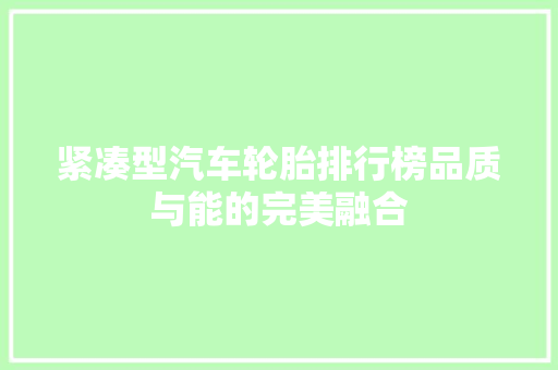 紧凑型汽车轮胎排行榜品质与能的完美融合