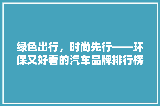 绿色出行，时尚先行——环保又好看的汽车品牌排行榜