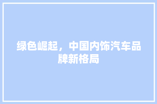 绿色崛起，中国内饰汽车品牌新格局