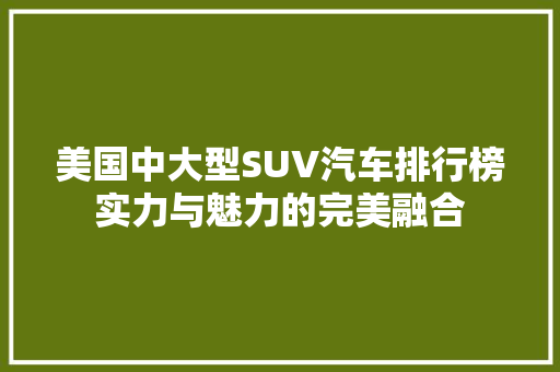 美国中大型SUV汽车排行榜实力与魅力的完美融合