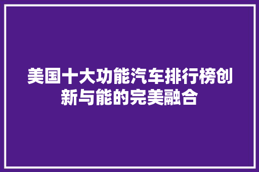 美国十大功能汽车排行榜创新与能的完美融合