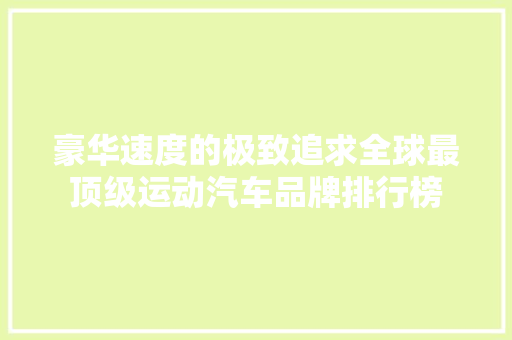 豪华速度的极致追求全球最顶级运动汽车品牌排行榜