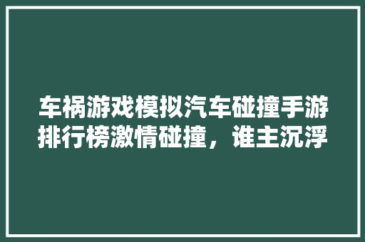 车祸游戏模拟汽车碰撞手游排行榜激情碰撞，谁主沉浮