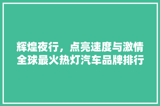 辉煌夜行，点亮速度与激情全球最火热灯汽车品牌排行榜