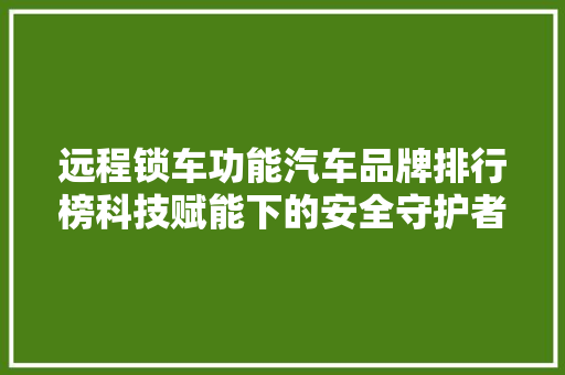远程锁车功能汽车品牌排行榜科技赋能下的安全守护者