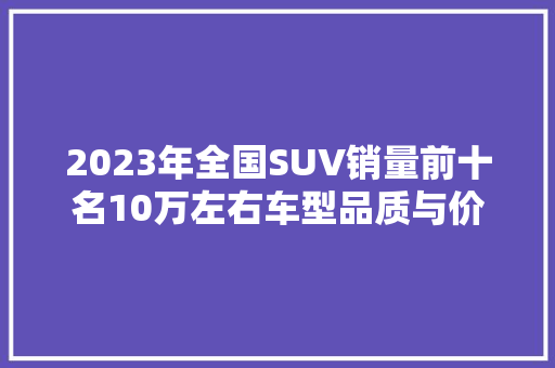 2023年全国SUV销量前十名10万左右车型品质与价比的完美结合