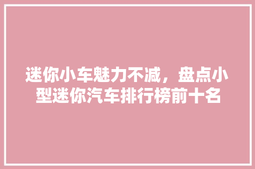 迷你小车魅力不减，盘点小型迷你汽车排行榜前十名