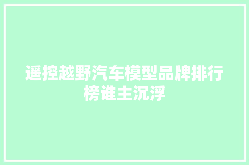 遥控越野汽车模型品牌排行榜谁主沉浮