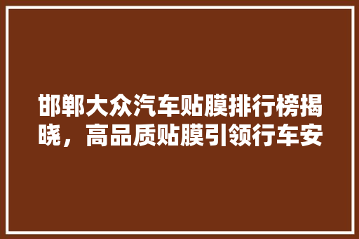 邯郸大众汽车贴膜排行榜揭晓，高品质贴膜引领行车安全新风尚